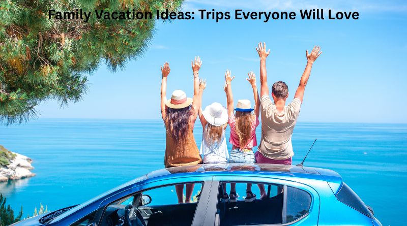 Family Vacation Ideas: Trips Everyone Will Love
