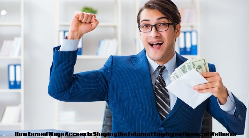 How Earned Wage Access Is Shaping the Future of Employee Financial Wellness