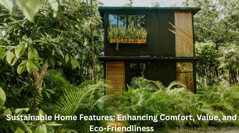 Sustainable Home Features: Enhancing Comfort, Value, and Eco-Friendliness