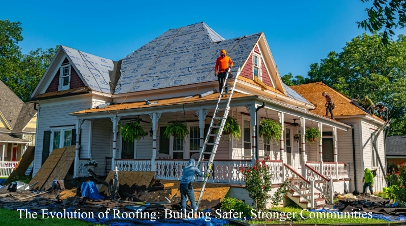 The Evolution of Roofing: Building Safer, Stronger Communities